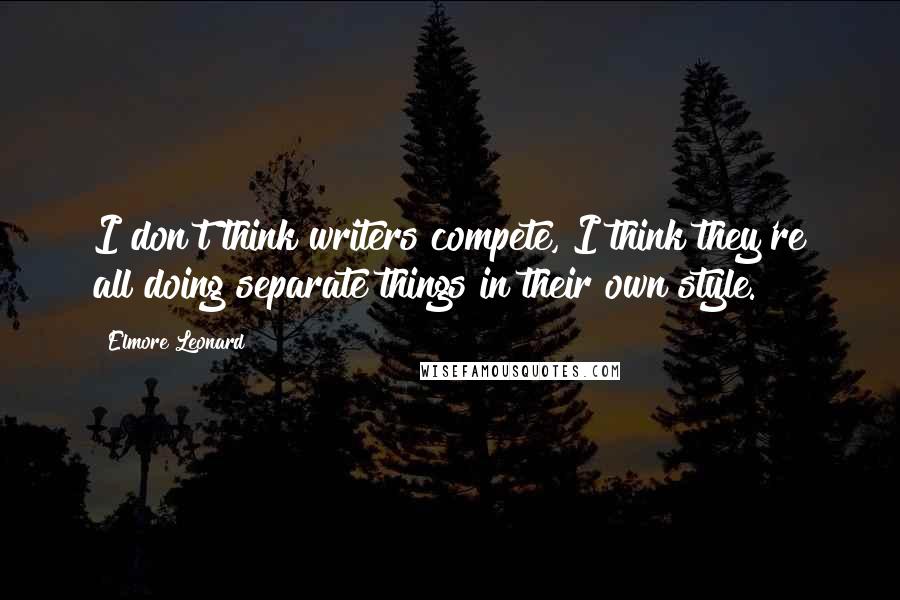 Elmore Leonard Quotes: I don't think writers compete, I think they're all doing separate things in their own style.