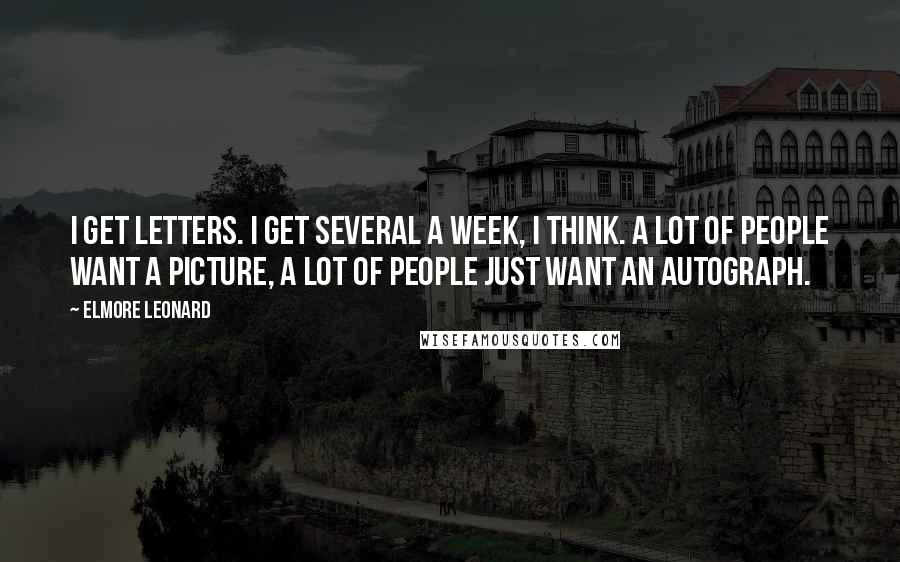 Elmore Leonard Quotes: I get letters. I get several a week, I think. A lot of people want a picture, a lot of people just want an autograph.