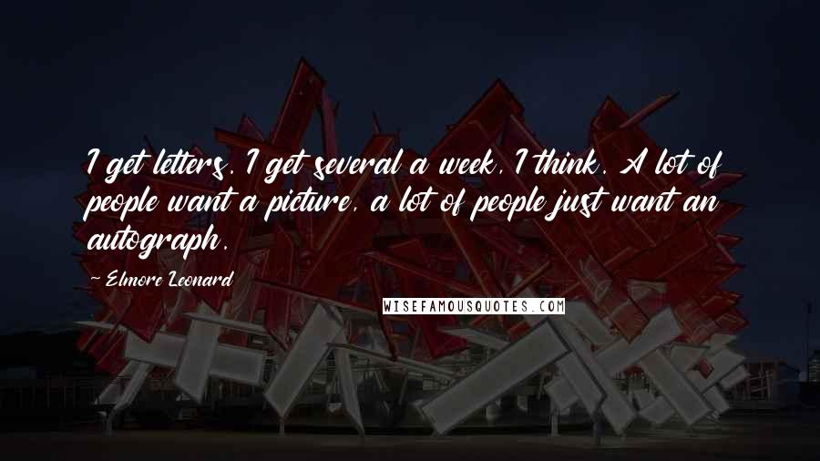 Elmore Leonard Quotes: I get letters. I get several a week, I think. A lot of people want a picture, a lot of people just want an autograph.