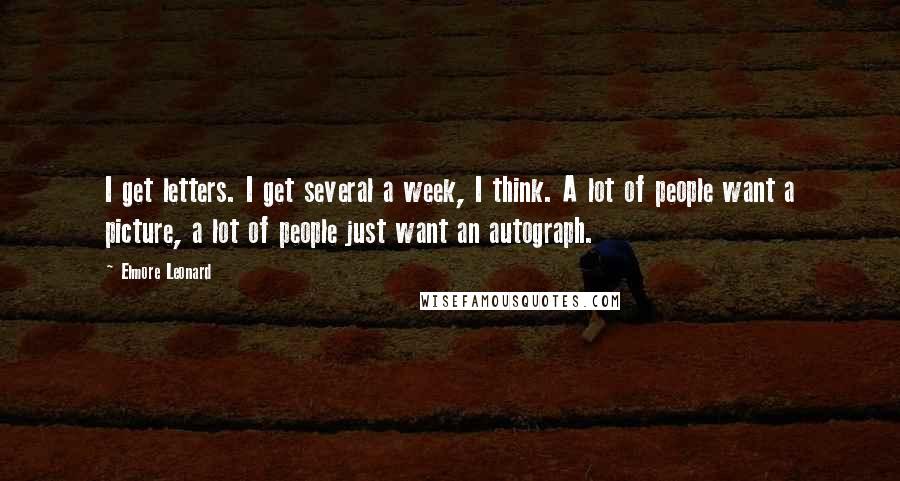Elmore Leonard Quotes: I get letters. I get several a week, I think. A lot of people want a picture, a lot of people just want an autograph.