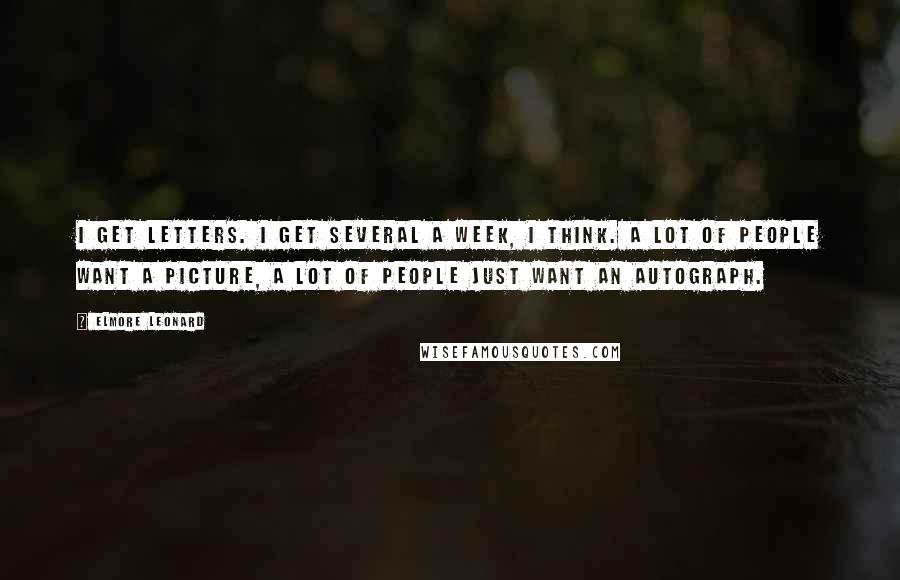 Elmore Leonard Quotes: I get letters. I get several a week, I think. A lot of people want a picture, a lot of people just want an autograph.