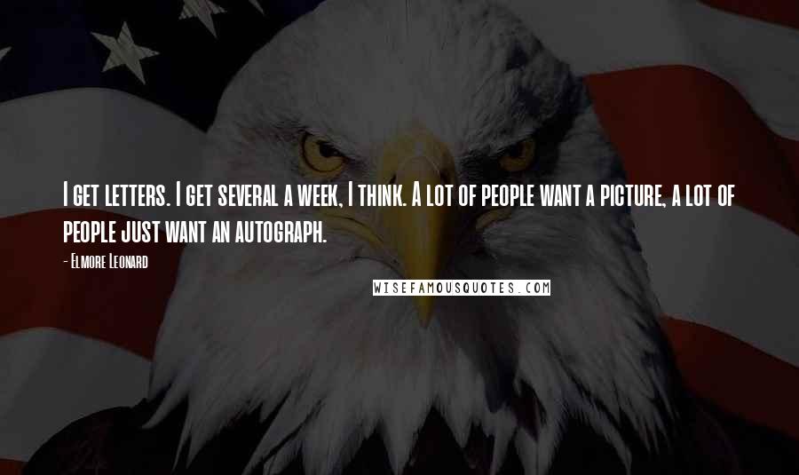 Elmore Leonard Quotes: I get letters. I get several a week, I think. A lot of people want a picture, a lot of people just want an autograph.