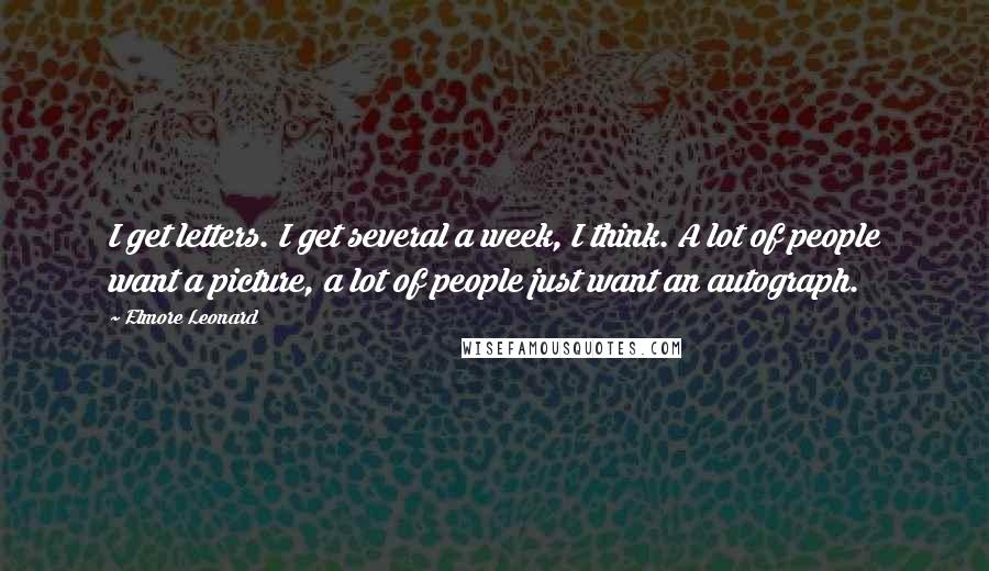 Elmore Leonard Quotes: I get letters. I get several a week, I think. A lot of people want a picture, a lot of people just want an autograph.