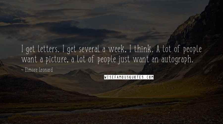 Elmore Leonard Quotes: I get letters. I get several a week, I think. A lot of people want a picture, a lot of people just want an autograph.