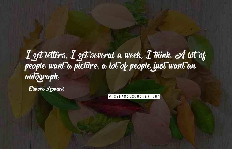 Elmore Leonard Quotes: I get letters. I get several a week, I think. A lot of people want a picture, a lot of people just want an autograph.