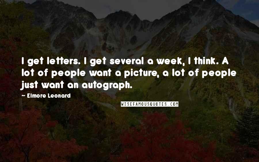 Elmore Leonard Quotes: I get letters. I get several a week, I think. A lot of people want a picture, a lot of people just want an autograph.