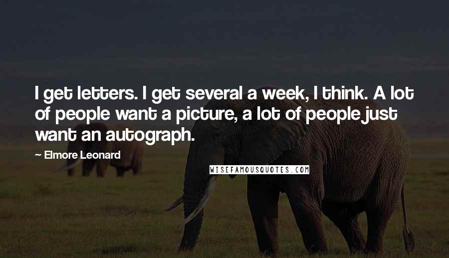 Elmore Leonard Quotes: I get letters. I get several a week, I think. A lot of people want a picture, a lot of people just want an autograph.