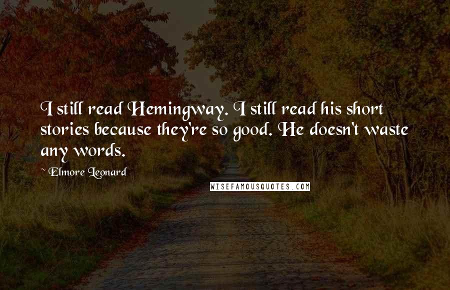 Elmore Leonard Quotes: I still read Hemingway. I still read his short stories because they're so good. He doesn't waste any words.