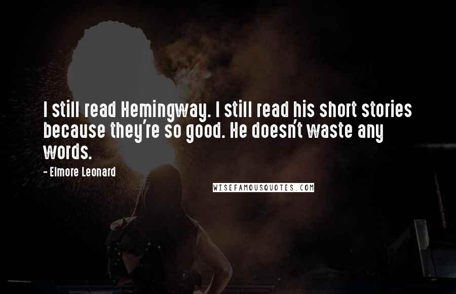 Elmore Leonard Quotes: I still read Hemingway. I still read his short stories because they're so good. He doesn't waste any words.