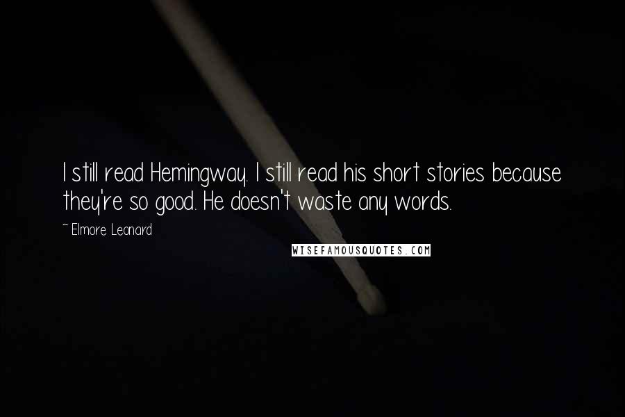 Elmore Leonard Quotes: I still read Hemingway. I still read his short stories because they're so good. He doesn't waste any words.