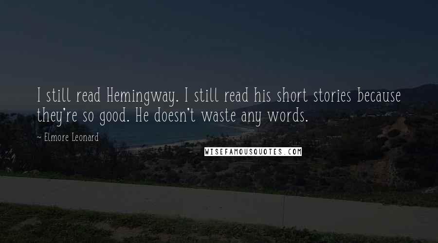 Elmore Leonard Quotes: I still read Hemingway. I still read his short stories because they're so good. He doesn't waste any words.