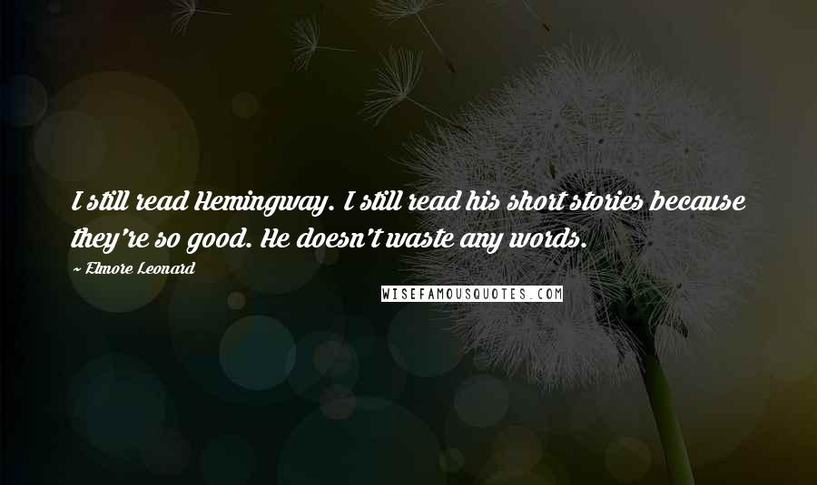 Elmore Leonard Quotes: I still read Hemingway. I still read his short stories because they're so good. He doesn't waste any words.