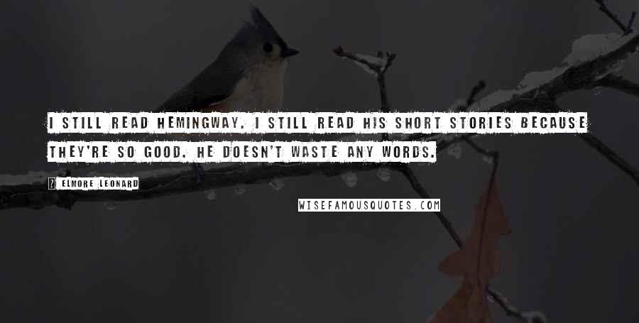 Elmore Leonard Quotes: I still read Hemingway. I still read his short stories because they're so good. He doesn't waste any words.