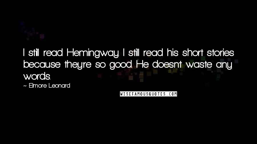 Elmore Leonard Quotes: I still read Hemingway. I still read his short stories because they're so good. He doesn't waste any words.