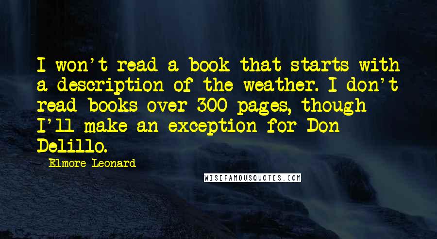 Elmore Leonard Quotes: I won't read a book that starts with a description of the weather. I don't read books over 300 pages, though I'll make an exception for Don Delillo.