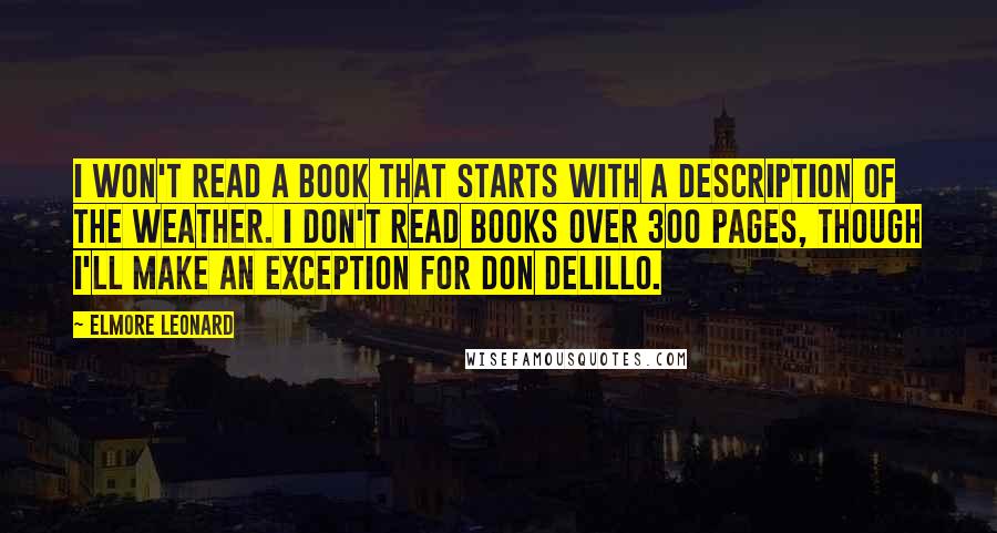 Elmore Leonard Quotes: I won't read a book that starts with a description of the weather. I don't read books over 300 pages, though I'll make an exception for Don Delillo.