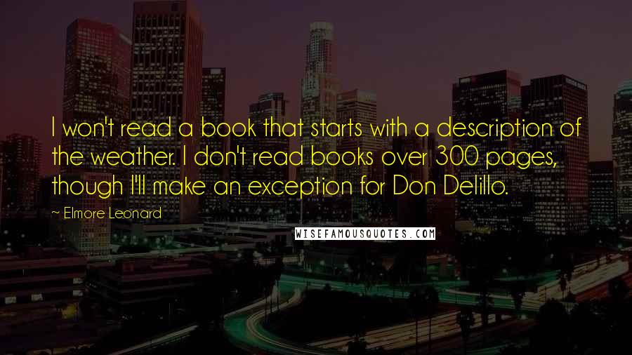 Elmore Leonard Quotes: I won't read a book that starts with a description of the weather. I don't read books over 300 pages, though I'll make an exception for Don Delillo.