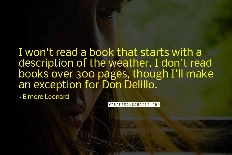 Elmore Leonard Quotes: I won't read a book that starts with a description of the weather. I don't read books over 300 pages, though I'll make an exception for Don Delillo.