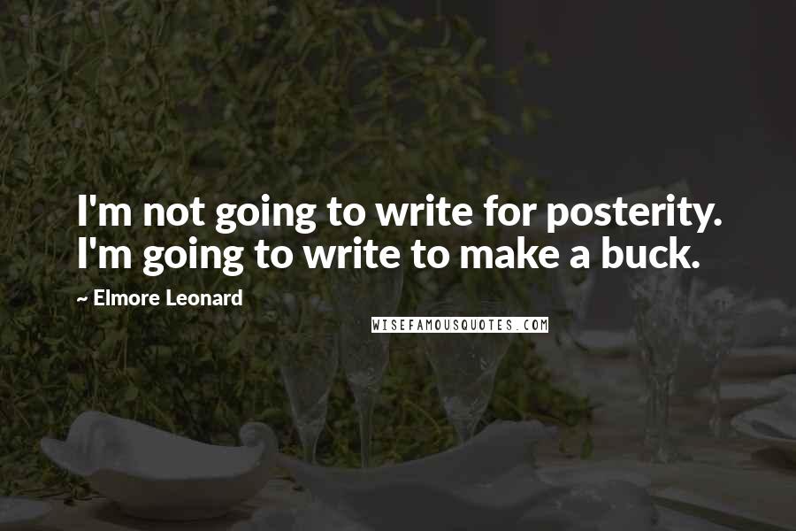 Elmore Leonard Quotes: I'm not going to write for posterity. I'm going to write to make a buck.