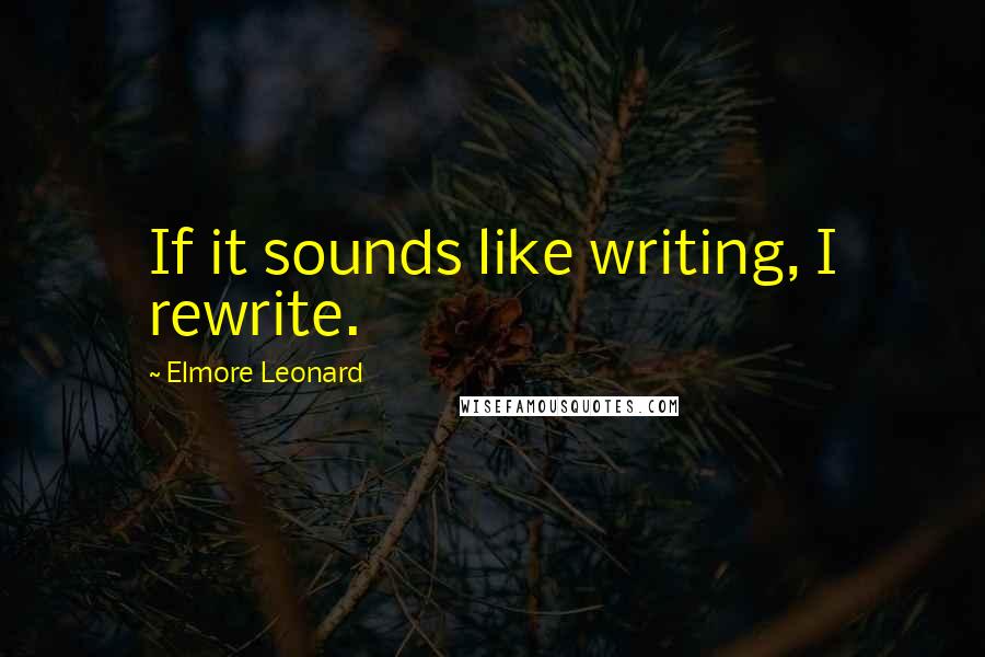 Elmore Leonard Quotes: If it sounds like writing, I rewrite.