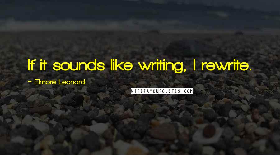 Elmore Leonard Quotes: If it sounds like writing, I rewrite.