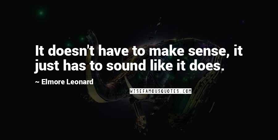 Elmore Leonard Quotes: It doesn't have to make sense, it just has to sound like it does.