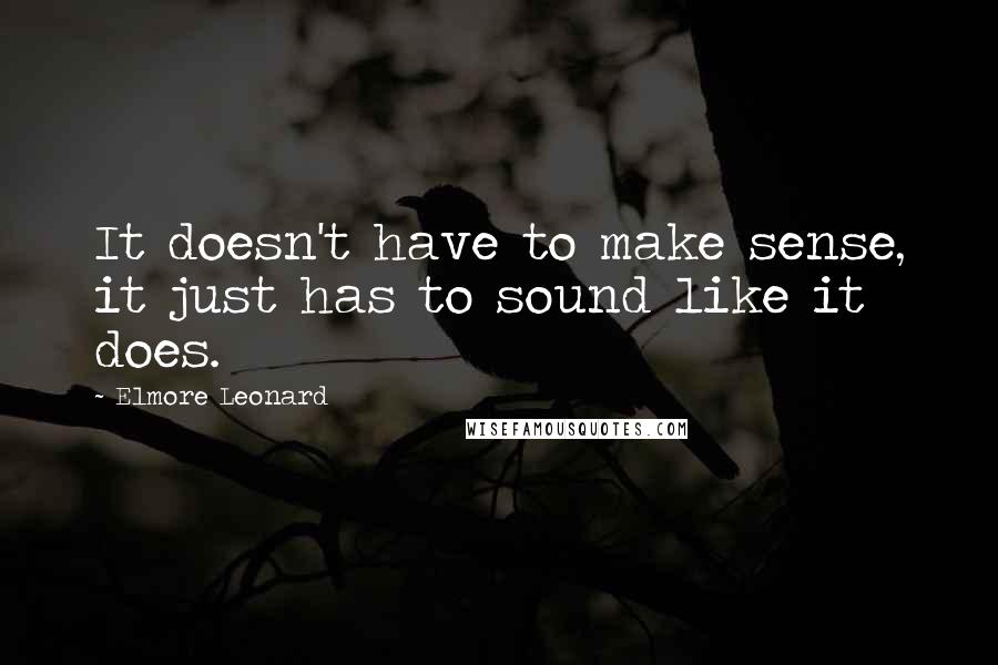 Elmore Leonard Quotes: It doesn't have to make sense, it just has to sound like it does.