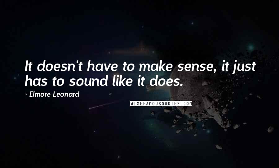 Elmore Leonard Quotes: It doesn't have to make sense, it just has to sound like it does.