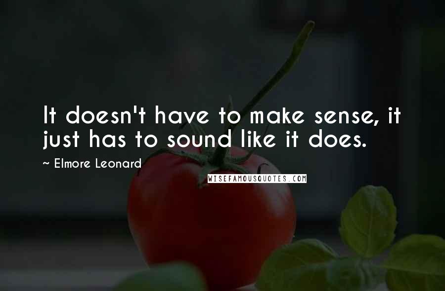 Elmore Leonard Quotes: It doesn't have to make sense, it just has to sound like it does.