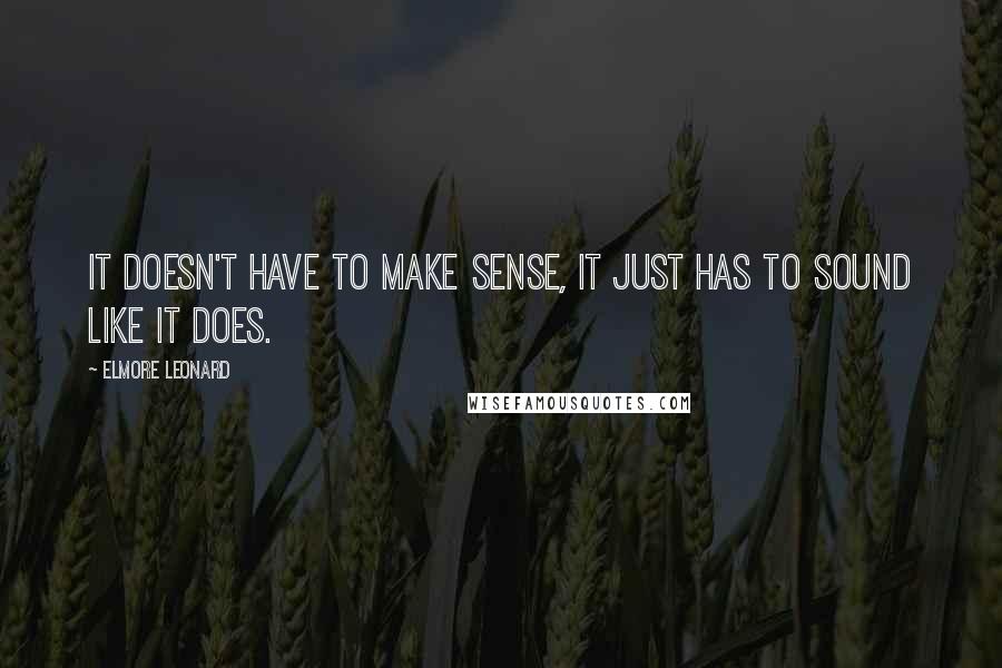 Elmore Leonard Quotes: It doesn't have to make sense, it just has to sound like it does.