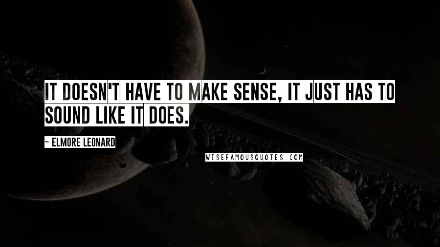 Elmore Leonard Quotes: It doesn't have to make sense, it just has to sound like it does.