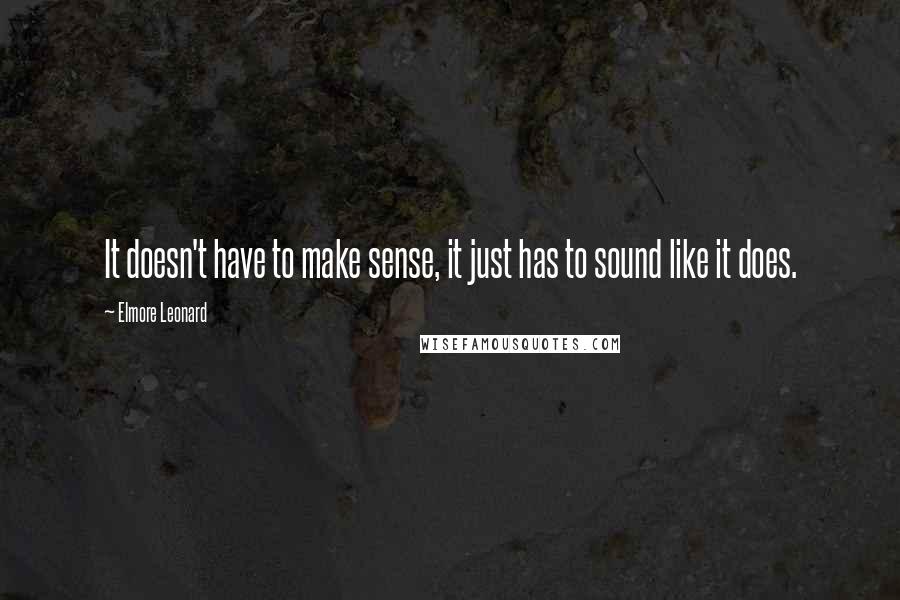 Elmore Leonard Quotes: It doesn't have to make sense, it just has to sound like it does.