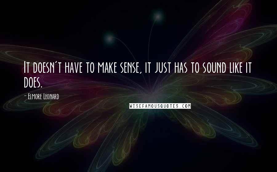 Elmore Leonard Quotes: It doesn't have to make sense, it just has to sound like it does.