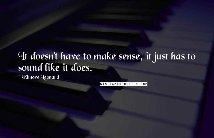 Elmore Leonard Quotes: It doesn't have to make sense, it just has to sound like it does.