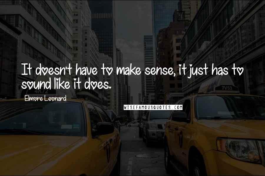 Elmore Leonard Quotes: It doesn't have to make sense, it just has to sound like it does.