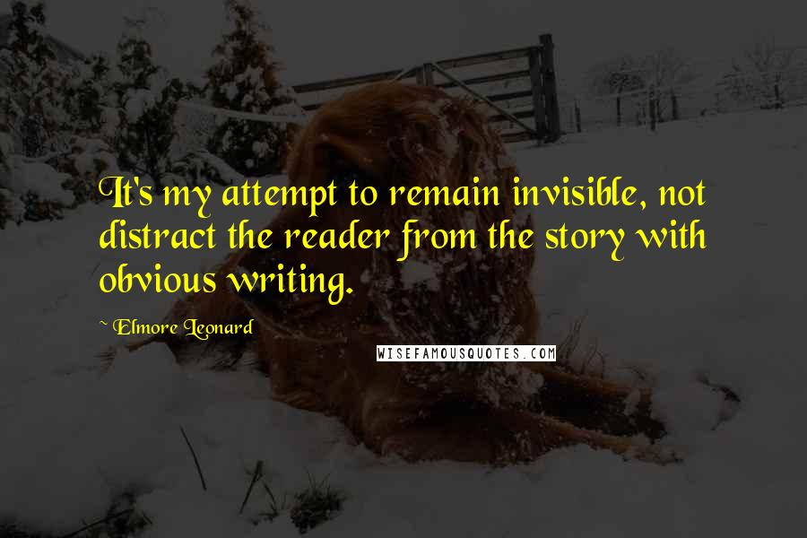 Elmore Leonard Quotes: It's my attempt to remain invisible, not distract the reader from the story with obvious writing.