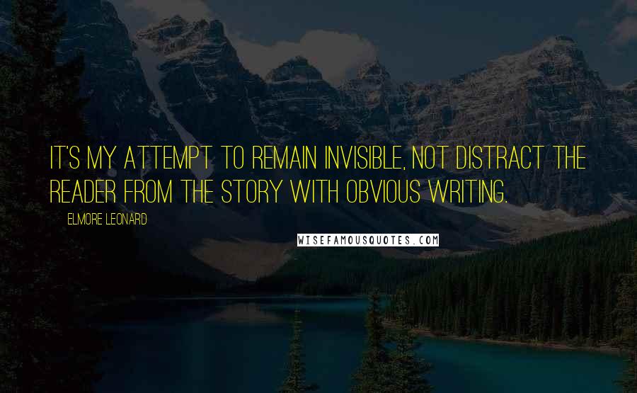 Elmore Leonard Quotes: It's my attempt to remain invisible, not distract the reader from the story with obvious writing.