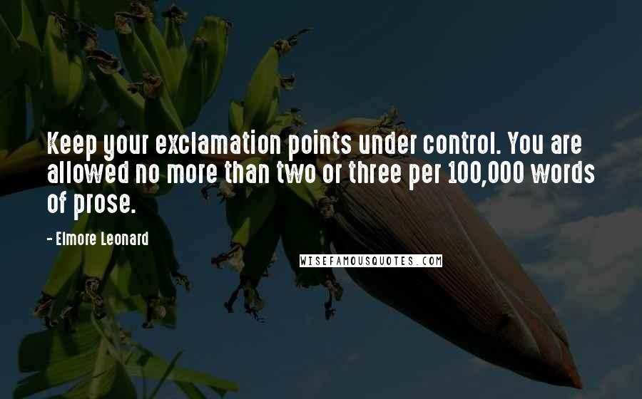 Elmore Leonard Quotes: Keep your exclamation points under control. You are allowed no more than two or three per 100,000 words of prose.