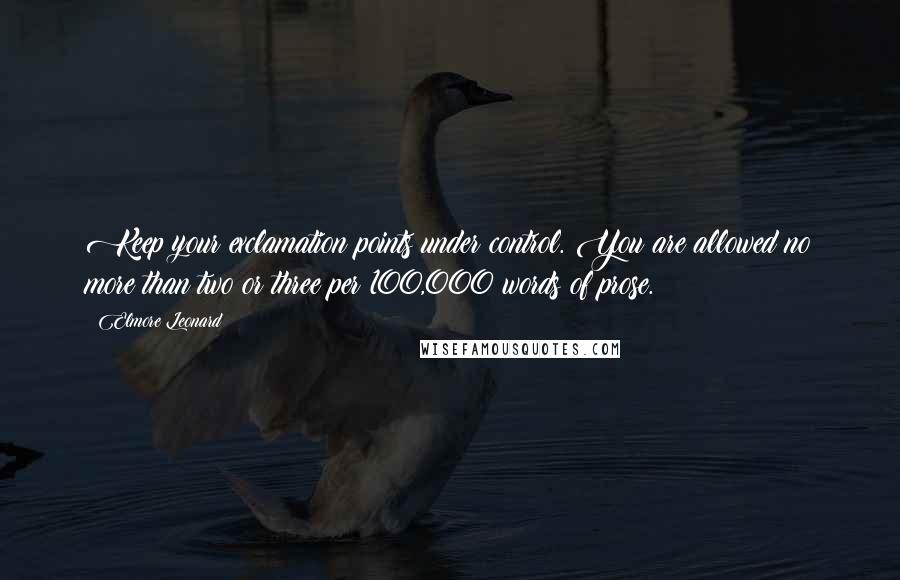Elmore Leonard Quotes: Keep your exclamation points under control. You are allowed no more than two or three per 100,000 words of prose.