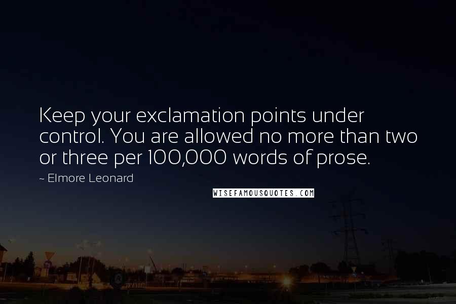 Elmore Leonard Quotes: Keep your exclamation points under control. You are allowed no more than two or three per 100,000 words of prose.