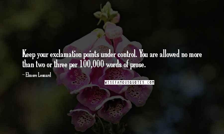 Elmore Leonard Quotes: Keep your exclamation points under control. You are allowed no more than two or three per 100,000 words of prose.