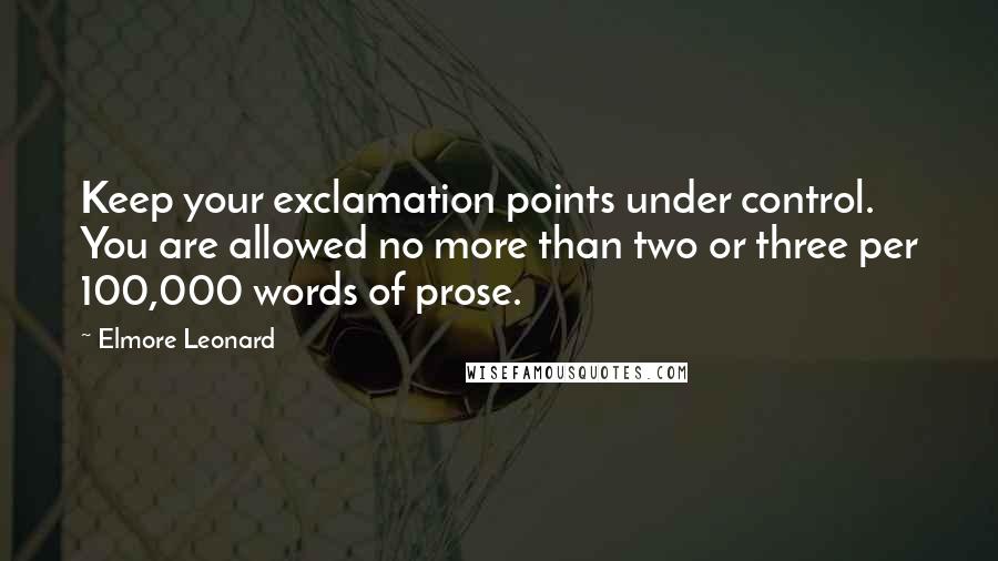 Elmore Leonard Quotes: Keep your exclamation points under control. You are allowed no more than two or three per 100,000 words of prose.