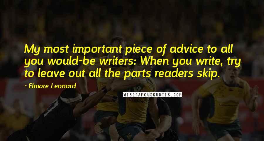 Elmore Leonard Quotes: My most important piece of advice to all you would-be writers: When you write, try to leave out all the parts readers skip.