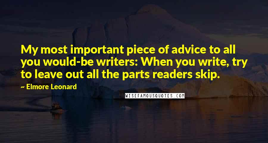 Elmore Leonard Quotes: My most important piece of advice to all you would-be writers: When you write, try to leave out all the parts readers skip.
