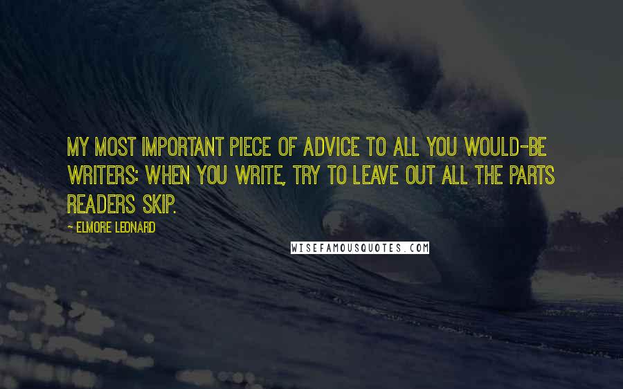 Elmore Leonard Quotes: My most important piece of advice to all you would-be writers: When you write, try to leave out all the parts readers skip.