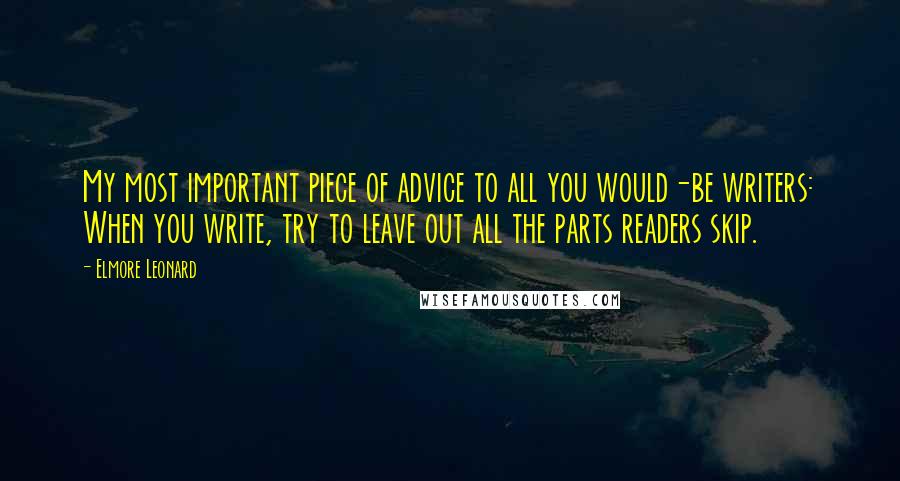 Elmore Leonard Quotes: My most important piece of advice to all you would-be writers: When you write, try to leave out all the parts readers skip.