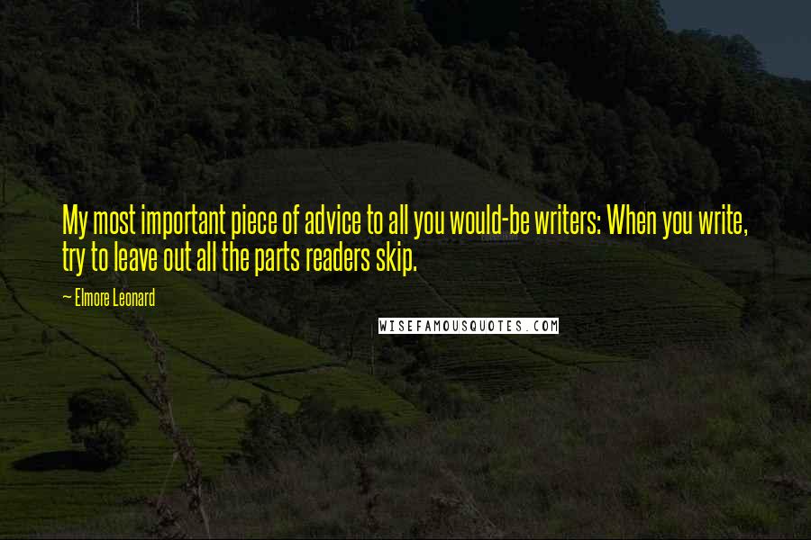 Elmore Leonard Quotes: My most important piece of advice to all you would-be writers: When you write, try to leave out all the parts readers skip.