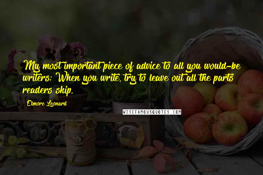 Elmore Leonard Quotes: My most important piece of advice to all you would-be writers: When you write, try to leave out all the parts readers skip.