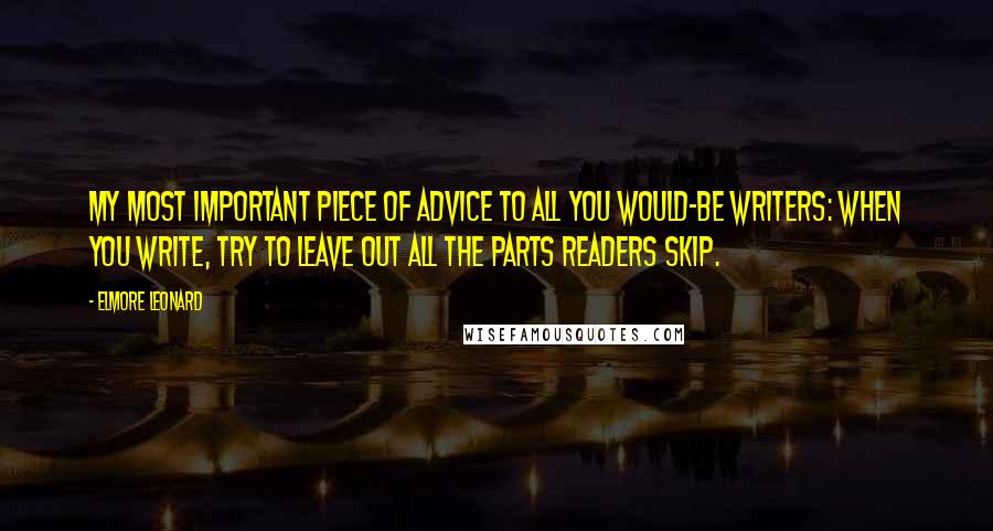 Elmore Leonard Quotes: My most important piece of advice to all you would-be writers: When you write, try to leave out all the parts readers skip.