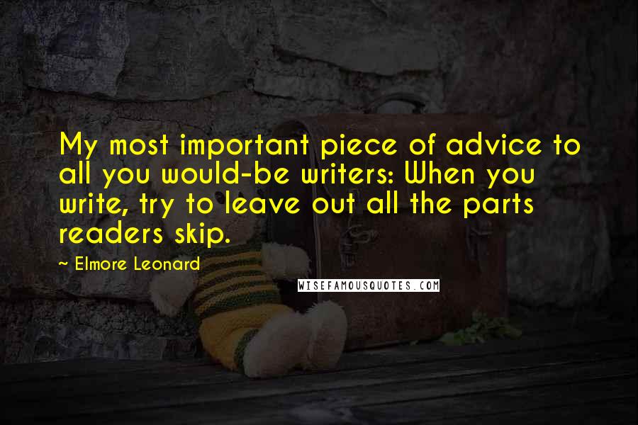 Elmore Leonard Quotes: My most important piece of advice to all you would-be writers: When you write, try to leave out all the parts readers skip.